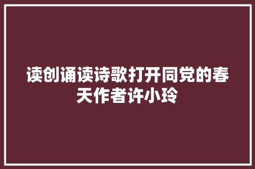 读创诵读诗歌打开同党的春天作者许小玲