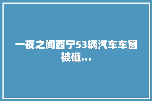 一夜之间西宁53辆汽车车窗被砸…