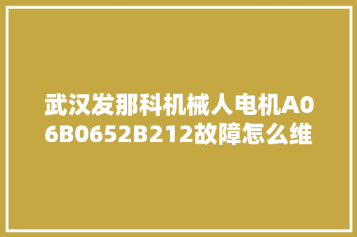 武汉发那科机械人电机A06B0652B212故障怎么维修