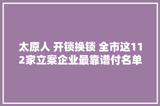 太原人 开锁换锁 全市这112家立案企业最靠谱付名单