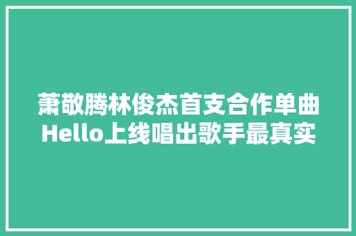 萧敬腾林俊杰首支合作单曲Hello上线唱出歌手最真实的冲动