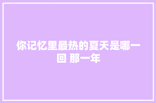 你记忆里最热的夏天是哪一回 那一年