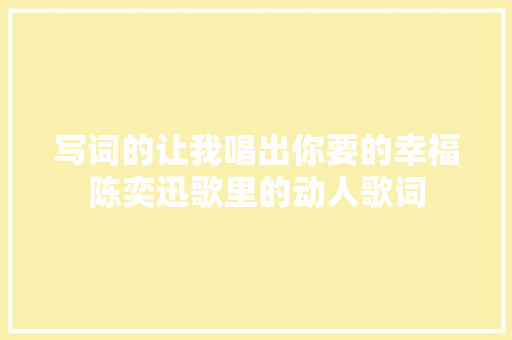 写词的让我唱出你要的幸福陈奕迅歌里的动人歌词