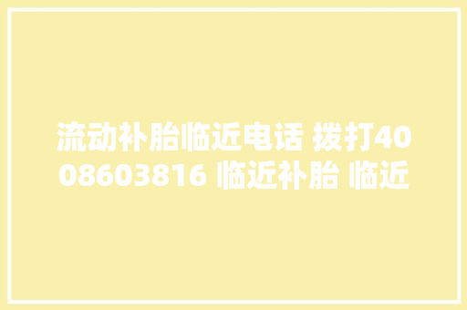 流动补胎临近电话 拨打4008603816 临近补胎 临近流动补胎电话