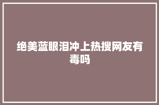绝美蓝眼泪冲上热搜网友有毒吗