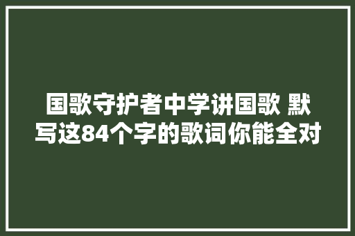 国歌守护者中学讲国歌 默写这84个字的歌词你能全对吗