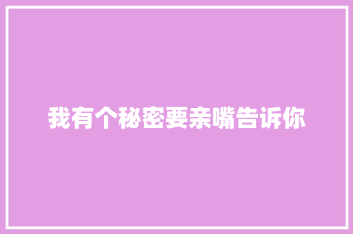 我有个秘密要亲嘴告诉你