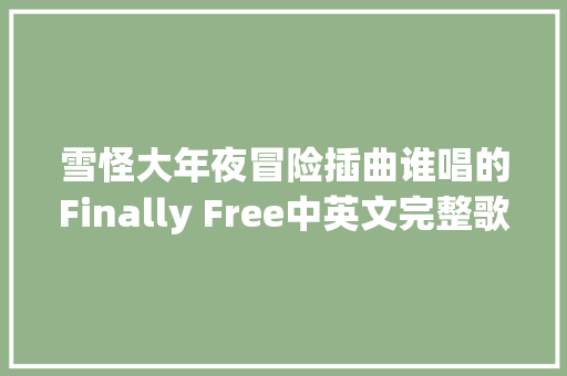 雪怪大年夜冒险插曲谁唱的Finally Free中英文完整歌词介绍