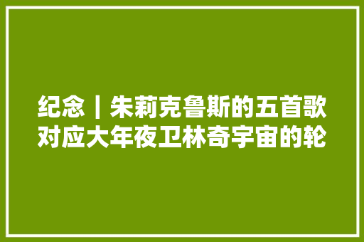 纪念｜朱莉克鲁斯的五首歌对应大年夜卫林奇宇宙的轮回