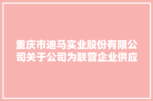 重庆市迪马实业股份有限公司关于公司为联营企业供应担保额度的通知书记