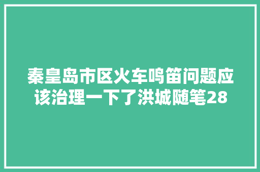 秦皇岛市区火车鸣笛问题应该治理一下了洪城随笔28