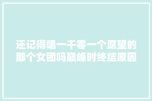 还记得唱一千零一个愿望的那个女团吗巅峰时终结原因成谜