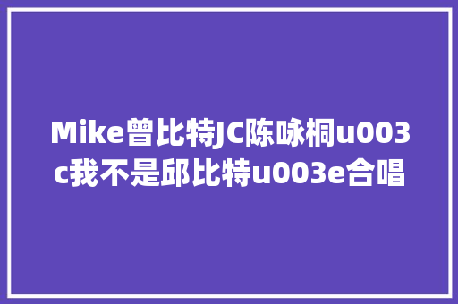 Mike曾比特JC陈咏桐u003c我不是邱比特u003e合唱版 真挚演绎苦恋心碎情感
