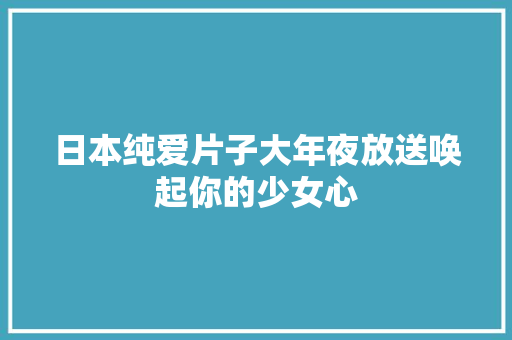 日本纯爱片子大年夜放送唤起你的少女心