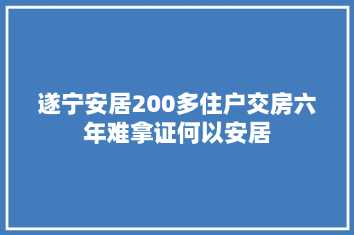 遂宁安居200多住户交房六年难拿证何以安居