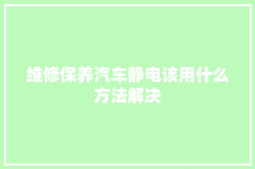 维修保养汽车静电该用什么方法解决