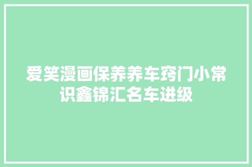 爱笑漫画保养养车窍门小常识鑫锦汇名车进级