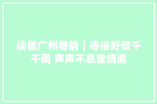 读懂广州粤韵丨粤俗好歌千千阕 声声不息音绕梁