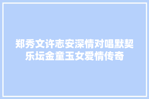 郑秀文许志安深情对唱默契乐坛金童玉女爱情传奇