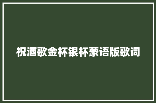 祝酒歌金杯银杯蒙语版歌词 休闲娱乐