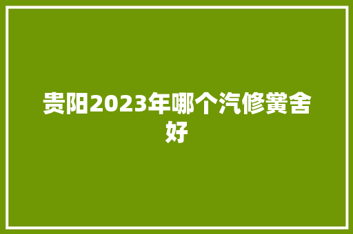 贵阳2023年哪个汽修黉舍好