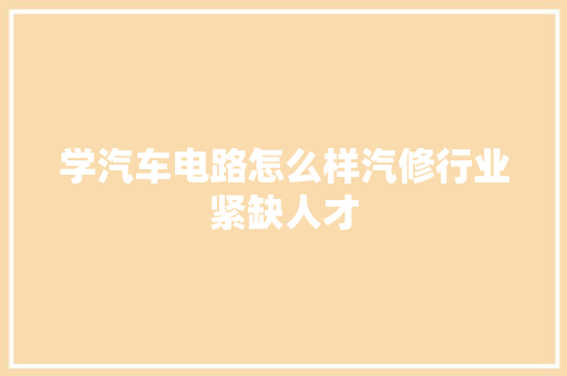 学汽车电路怎么样汽修行业紧缺人才