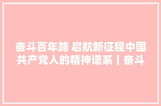 奋斗百年路 启航新征程中国共产党人的精神谱系丨奋斗的红旗永不褪色大年夜庆精神述评