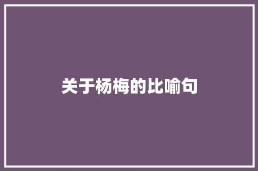 关于杨梅的比喻句 知识百科