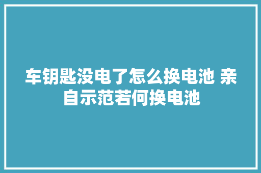 车钥匙没电了怎么换电池 亲自示范若何换电池