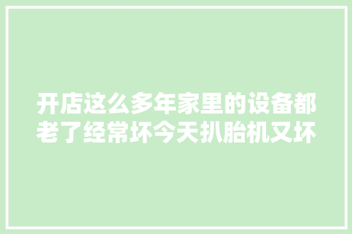 开店这么多年家里的设备都老了经常坏今天扒胎机又坏了