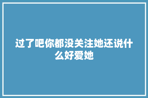 过了吧你都没关注她还说什么好爱她