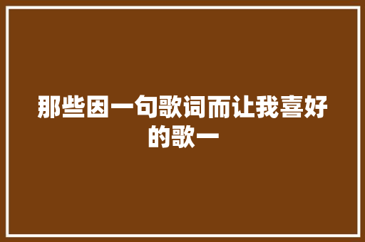 那些因一句歌词而让我喜好的歌一