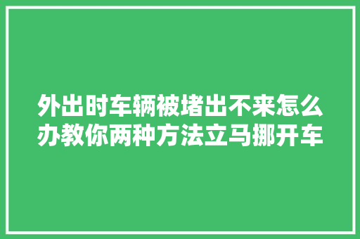 外出时车辆被堵出不来怎么办教你两种方法立马挪开车