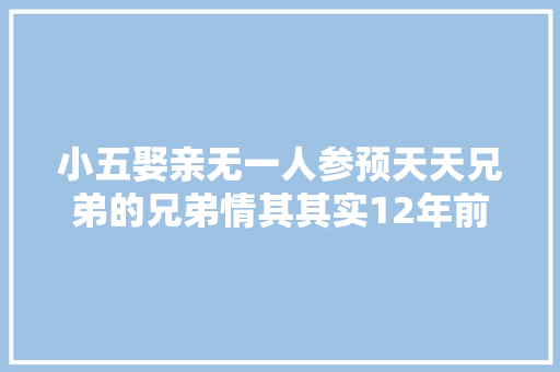 小五娶亲无一人参预天天兄弟的兄弟情其其实12年前就没了