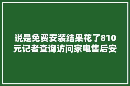 说是免费安装结果花了810元记者查询访问家电售后安装维修市场乱象