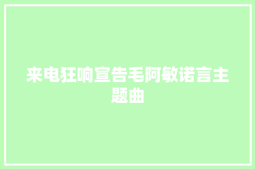 来电狂响宣告毛阿敏诺言主题曲