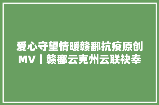 爱心守望情暖赣鄱抗疫原创MV丨赣鄱云克州云联袂奉献我祝福