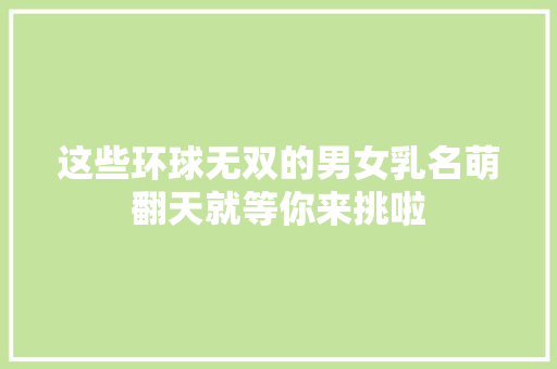 这些环球无双的男女乳名萌翻天就等你来挑啦