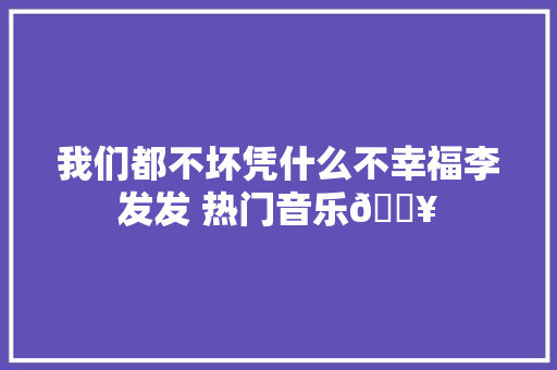 我们都不坏凭什么不幸福李发发 热门音乐🔥