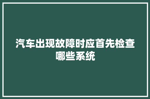 汽车出现故障时应首先检查哪些系统