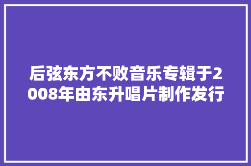 后弦东方不败音乐专辑于2008年由东升唱片制作发行