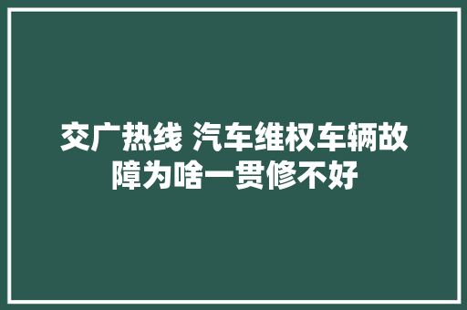 交广热线 汽车维权车辆故障为啥一贯修不好