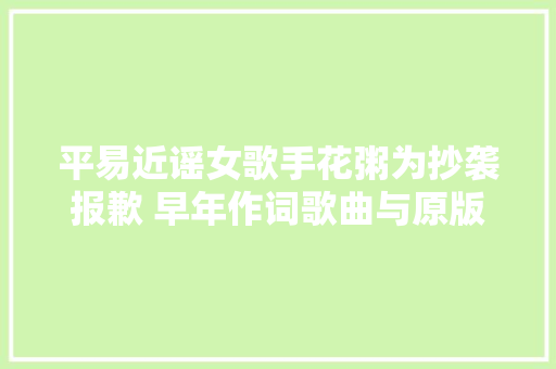 平易近谣女歌手花粥为抄袭报歉 早年作词歌曲与原版一字不差