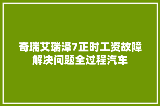 奇瑞艾瑞泽7正时工资故障解决问题全过程汽车