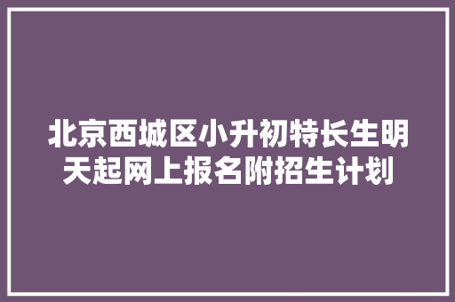北京西城区小升初特长生明天起网上报名附招生计划