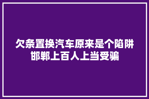欠条置换汽车原来是个陷阱邯郸上百人上当受骗