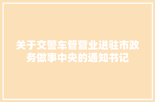 关于交警车管营业进驻市政务做事中央的通知书记