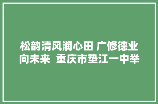 松韵清风润心田 广修德业向未来  重庆市垫江一中举行教师主题大年夜会