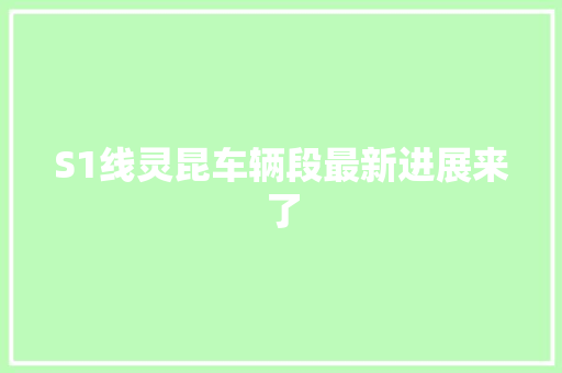 S1线灵昆车辆段最新进展来了