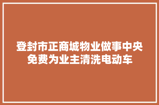 登封市正商城物业做事中央免费为业主清洗电动车